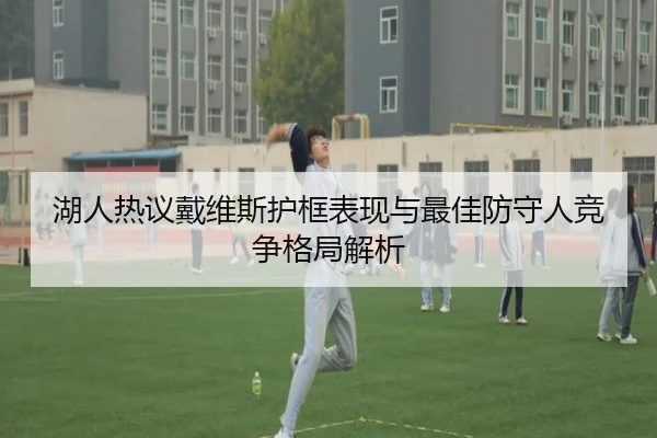 湖人热议戴维斯护框表现与最佳防守人竞争格局解析
