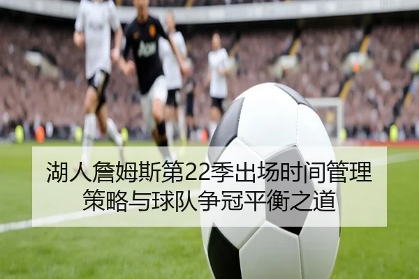 湖人詹姆斯第22季出场时间管理策略与球队争冠平衡之道